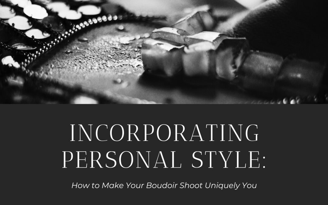 Incorporating Personal Style: How to Make Your Boudoir Shoot Uniquely You